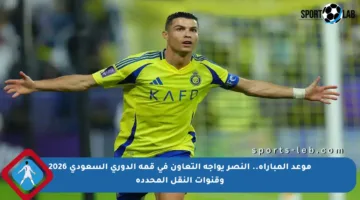 موعد المباراة.. النصر يواجه التعاون في قمة الدوري السعودي 2026 وقنوات النقل المحددة